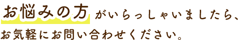 お悩みの方がいらっしゃいましたら、お気軽にお問い合わせください。