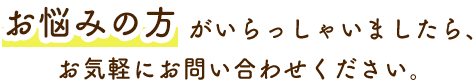 お悩みの方がいらっしゃいましたら、お気軽にお問い合わせください。